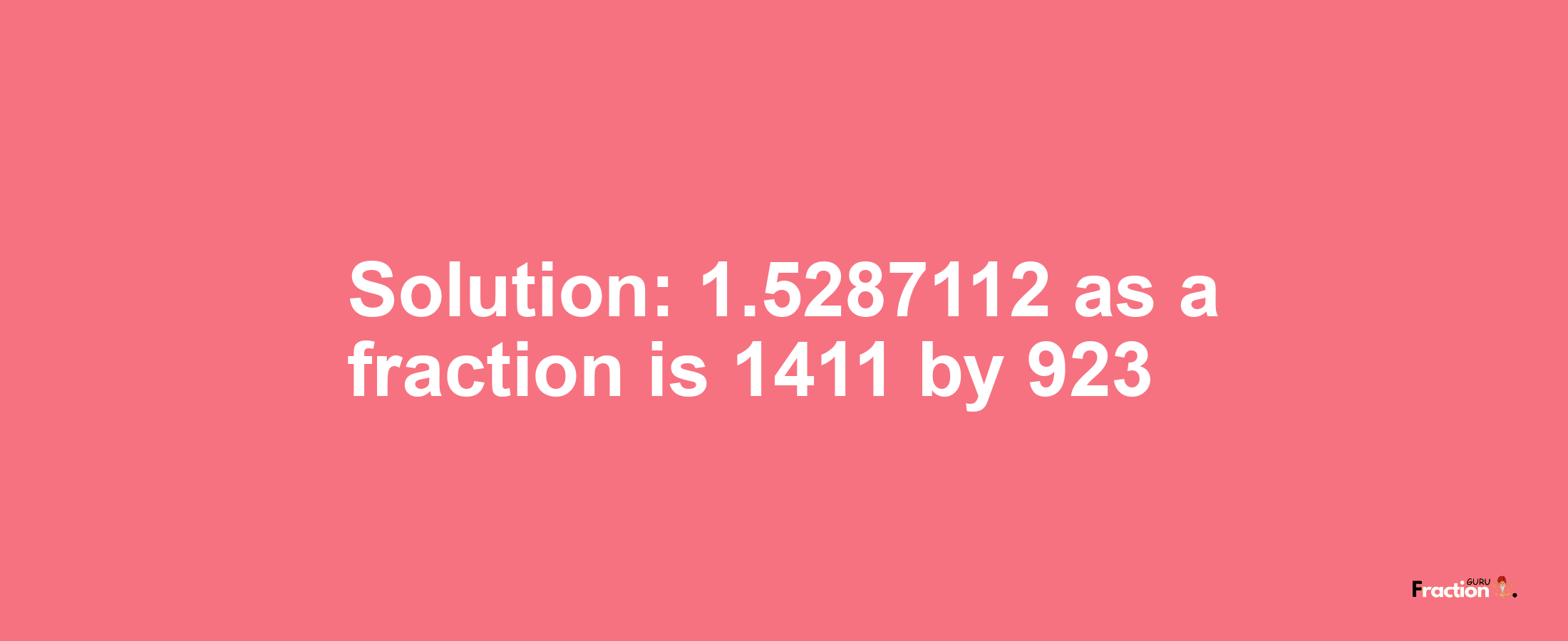 Solution:1.5287112 as a fraction is 1411/923